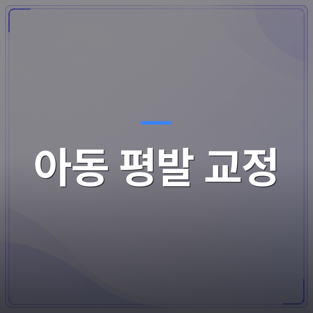 아동 평발 교정 - 동탄 아동 평발 교정, 깔창보다 먼저 확인해야 할 3가지 | 슈퍼키즈성장센터