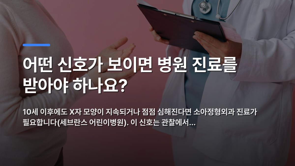 어떤 신호가 보이면 병원 진료를 받아야 하나요? — 10세 이후에도 X자 모양이 지속되거나 점점 심해진다면 소아정형외과 진료가 필요합니다(세브란스 어린이병원). 이 신호는 관찰에서… · 배경 사진: Close-up of a patient consulting a doctor with a clipboard in a medi…