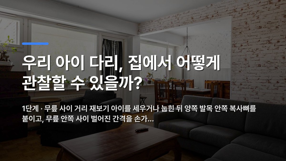 우리 아이 다리, 집에서 어떻게 관찰할 수 있을까? — 1단계 · 무릎 사이 거리 재보기 아이를 세우거나 눕힌 뒤 양쪽 발목 안쪽 복사뼈를 붙이고, 무릎 안쪽 사이 벌어진 간격을 손가… · 배경 사진: A bright, contemporary living room featuring stylish furniture and…