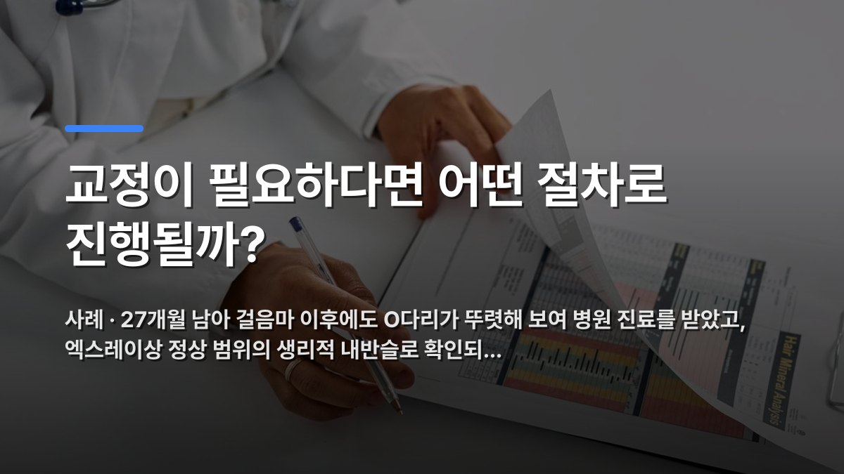 교정이 필요하다면 어떤 절차로 진행될까? — 사례 · 27개월 남아 걸음마 이후에도 O다리가 뚜렷해 보여 병원 진료를 받았고, 엑스레이상 정상 범위의 생리적 내반슬로 확인되… · 배경 사진: A medical professional checking patient reports with a clipboard in an o…